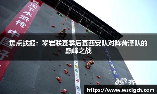 焦点战报：攀岩联赛季后赛西安队对阵菏泽队的巅峰之战