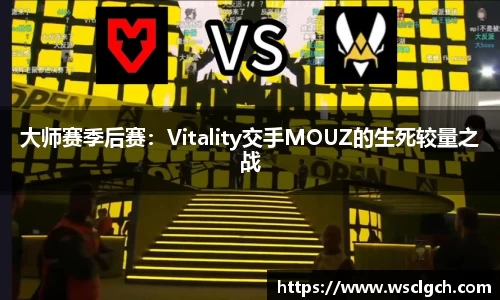 大师赛季后赛：Vitality交手MOUZ的生死较量之战