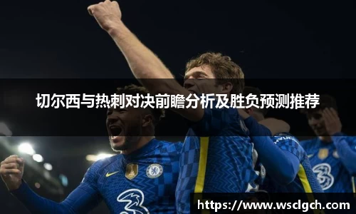 切尔西与热刺对决前瞻分析及胜负预测推荐