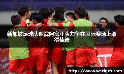 新加坡足球队迎战阿富汗队力争在国际赛场上取得佳绩